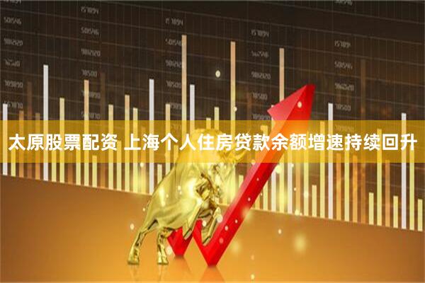 太原股票配资 上海个人住房贷款余额增速持续回升