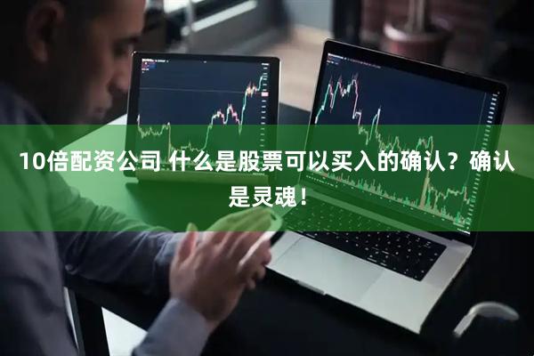 10倍配资公司 什么是股票可以买入的确认？确认是灵魂！