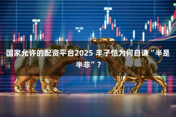 国家允许的配资平台2025 丰子恺为何自谦“半是半非”？