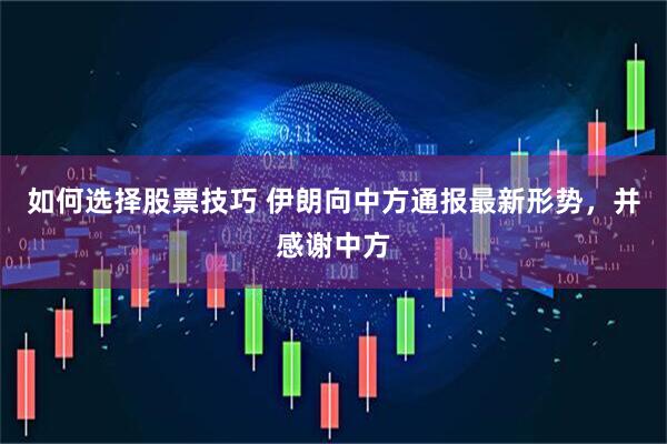 如何选择股票技巧 伊朗向中方通报最新形势，并感谢中方